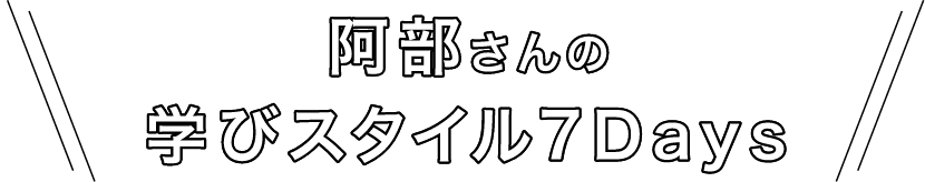 阿部さんの学びスタイル7Days