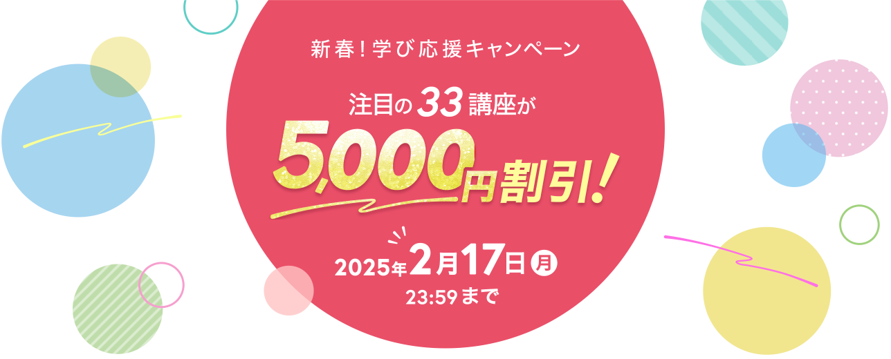 新春！学び応援キャンペーン 注目の33講座が5,000円割引！ 2025年2月17日（月）23:59まで