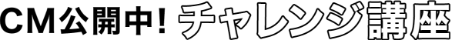 CM公開中！チャレンジ講座