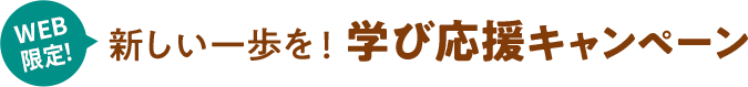 WEB限定！新しい一歩を！学び応援キャンペーン