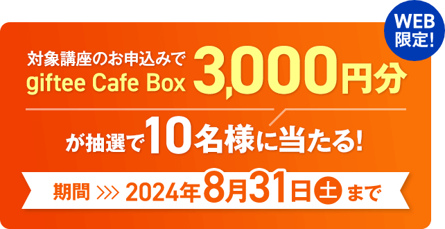 対象講座のお申込みでgiftee Cafe Box 3,000円分が抽選で10名様に当たる！