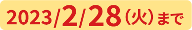 2023/2/28(火)まで