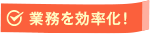 業務を効率化!