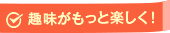 趣味がもっと楽しく!