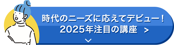 時代のニーズに応えてデビュー！2025年注目の講座